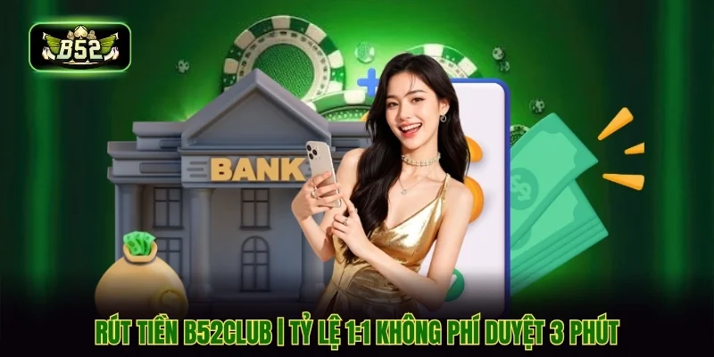 Rút Tiền B52CLUB | Tỷ Lệ 1:1 Không Phí Duyệt 3 Phút