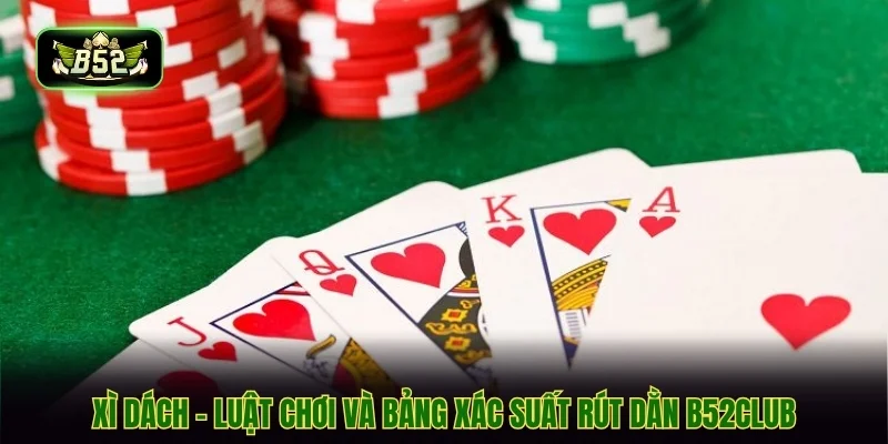 Xì Dách - Luật Chơi Và Bảng Xác Suất Rút Dằn B52CLUB