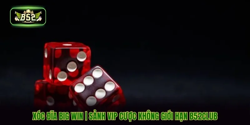Xóc Đĩa Big Win | Sảnh VIP Cược Không Giới Hạn B52CLUB